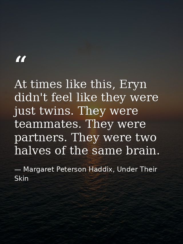 At times like this, Eryn didn't feel like they were just twins. They were teammates. They were partners. They were two h — Margaret Peterson Haddix, Under Their Skin