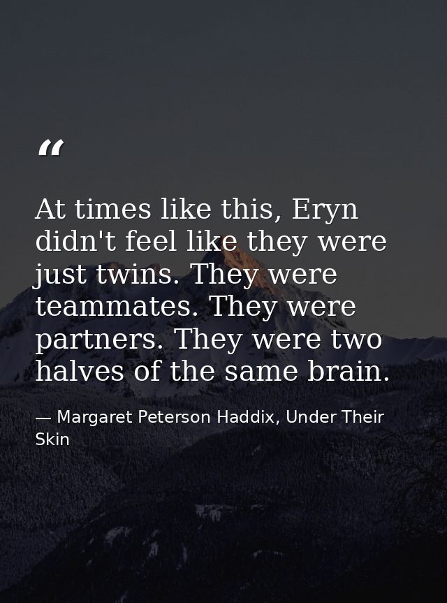 At times like this, Eryn didn't feel like they were just twins. They were teammates. They were partners. They were two h — Margaret Peterson Haddix, Under Their Skin