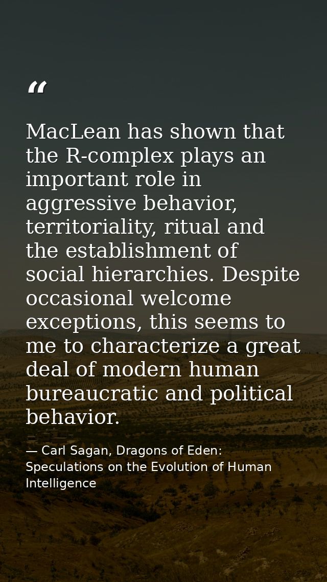 MacLean has shown that the R-complex plays an important role in aggressive behavior, territoriality, ritual and the esta — Carl Sagan, Dragons of Eden: Speculations on the Evolution of Human Intelligence