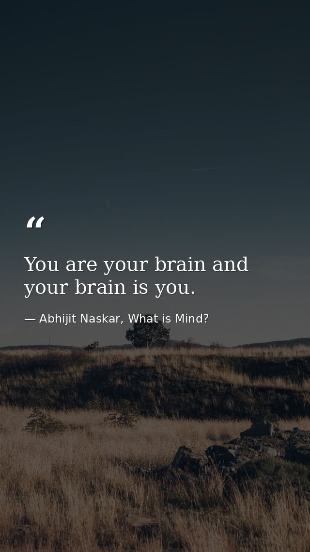 You are your brain and your brain is you. — Abhijit Naskar, What is Mind?