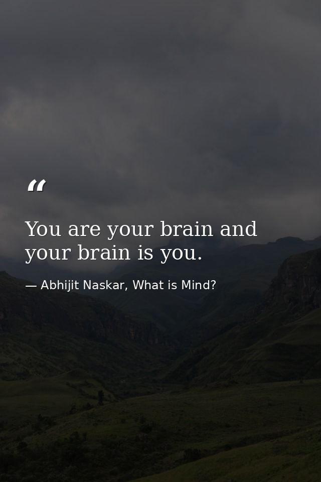 You are your brain and your brain is you. — Abhijit Naskar, What is Mind?