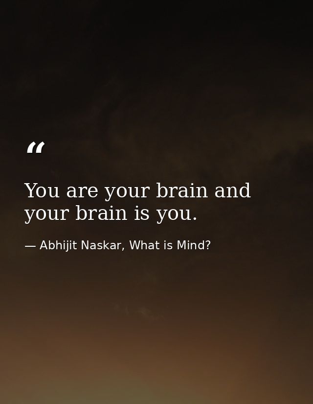 You are your brain and your brain is you. — Abhijit Naskar, What is Mind?