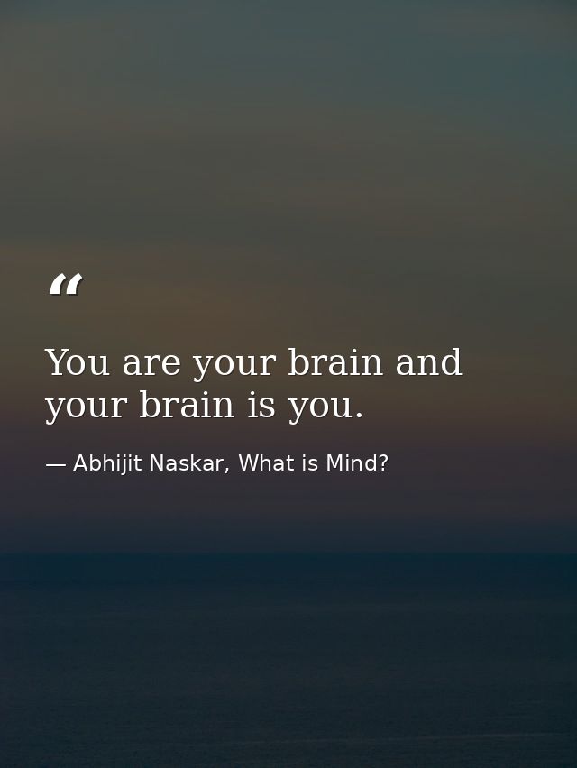 You are your brain and your brain is you. — Abhijit Naskar, What is Mind?