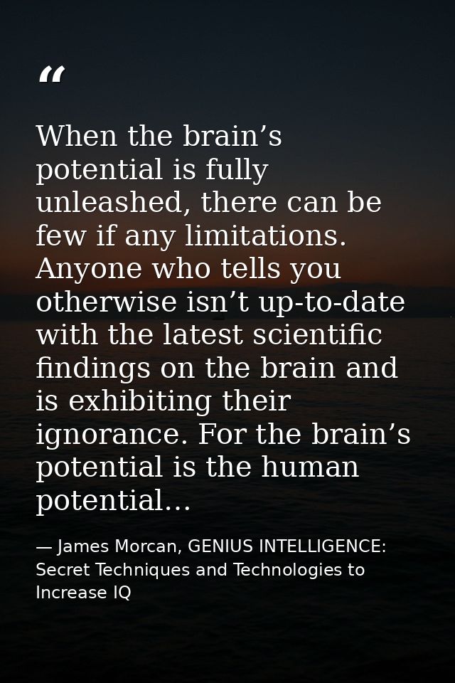 When the brain’s potential is fully unleashed, there can be few if any limitations. Anyone who tells you otherwise isn’t — James Morcan, GENIUS INTELLIGENCE: Secret Techniques and Technologies to Increase IQ