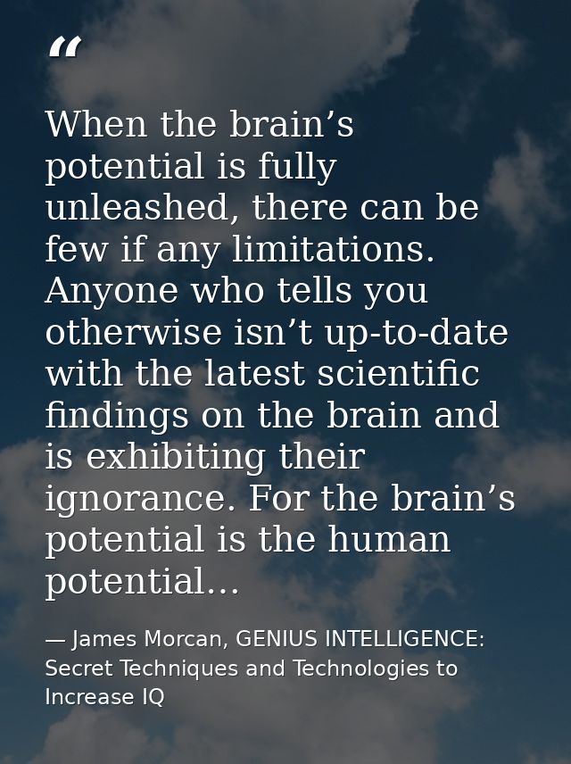 When the brain’s potential is fully unleashed, there can be few if any limitations. Anyone who tells you otherwise isn’t — James Morcan, GENIUS INTELLIGENCE: Secret Techniques and Technologies to Increase IQ