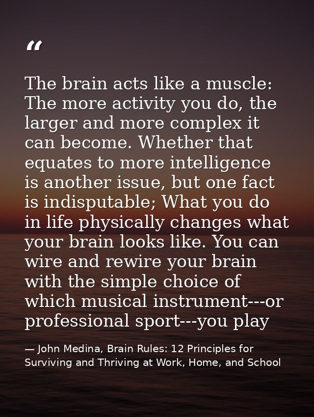 The brain acts like a muscle: The more activity you do, the larger and more complex it can become. Whether that equates  — John Medina, Brain Rules: 12 Principles for Surviving and Thriving at Work, Home, and School