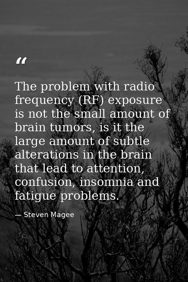 The problem with radio frequency (RF) exposure is not the small amount of brain tumors, is it the large amount of subtle — Steven Magee
