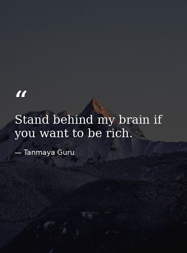 Stand behind my brain if you want to be rich. — Tanmaya Guru