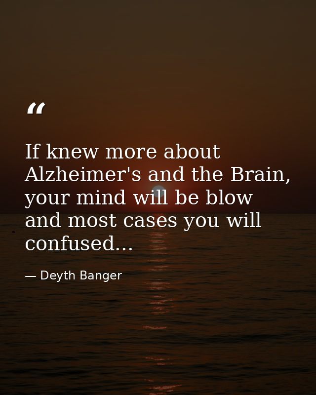 If knew more about Alzheimer's and the Brain, your mind will be blow and most cases you will confused... — Deyth Banger