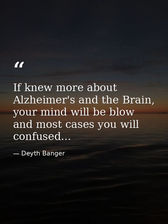 If knew more about Alzheimer's and the Brain, your mind will be blow and most cases you will confused... — Deyth Banger