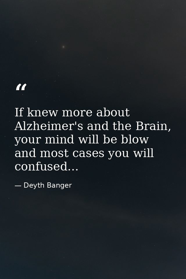 If knew more about Alzheimer's and the Brain, your mind will be blow and most cases you will confused... — Deyth Banger