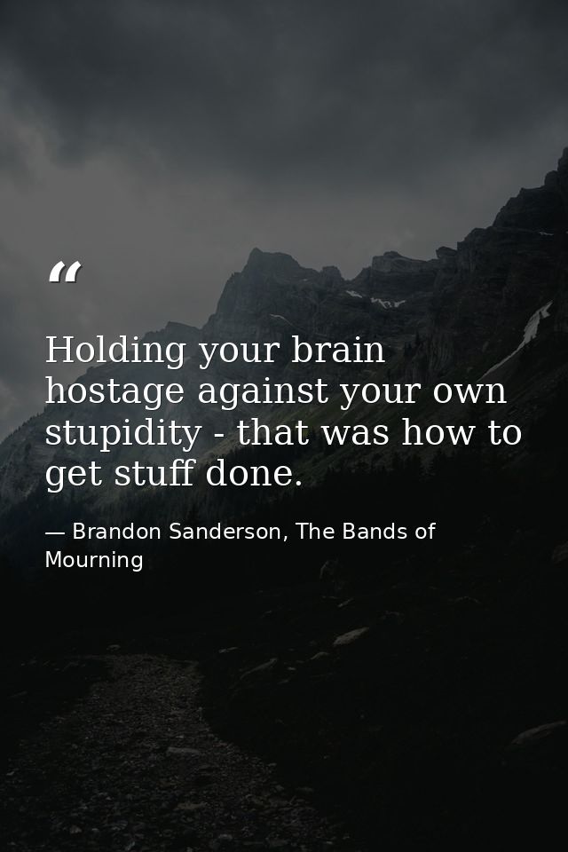 Holding your brain hostage against your own stupidity - that was how to get stuff done. — Brandon Sanderson, The Bands of Mourning