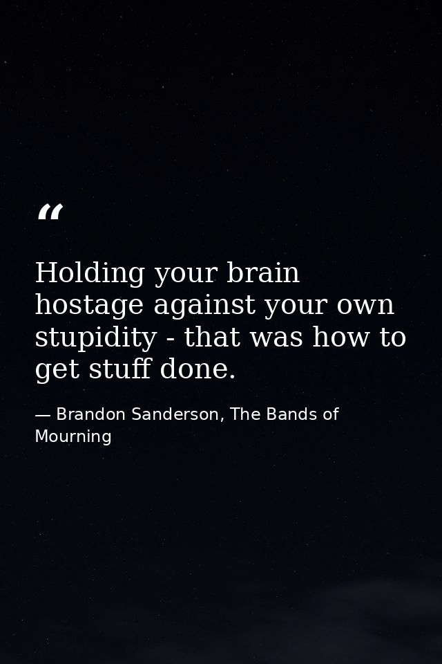 Holding your brain hostage against your own stupidity - that was how to get stuff done. — Brandon Sanderson, The Bands of Mourning