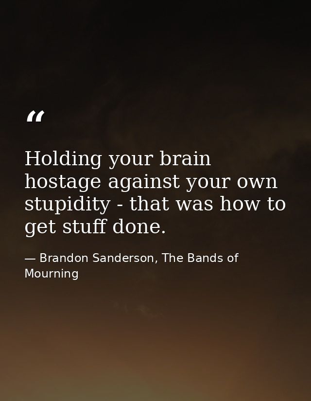 Holding your brain hostage against your own stupidity - that was how to get stuff done. — Brandon Sanderson, The Bands of Mourning