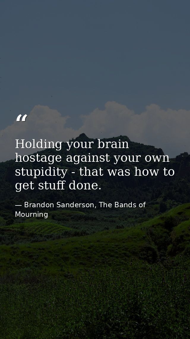 Holding your brain hostage against your own stupidity - that was how to get stuff done. — Brandon Sanderson, The Bands of Mourning