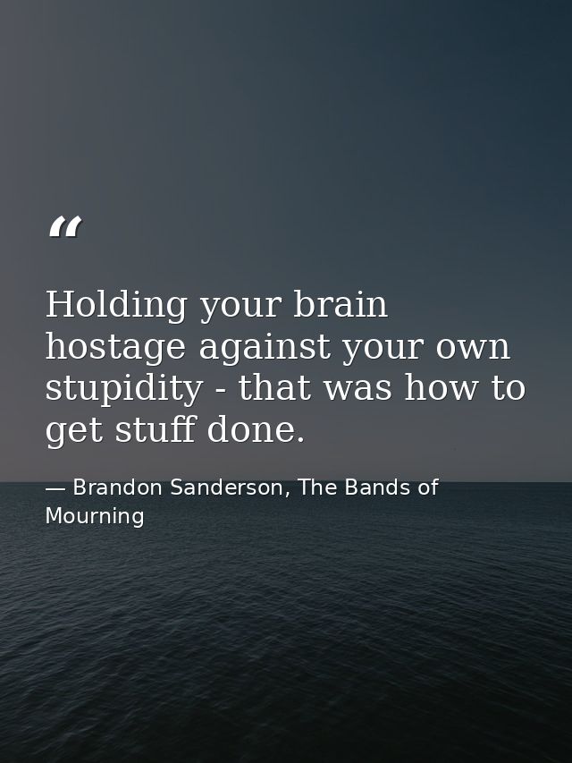 Holding your brain hostage against your own stupidity - that was how to get stuff done. — Brandon Sanderson, The Bands of Mourning