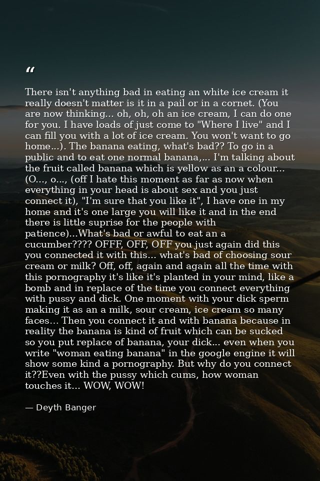 There isn't anything bad in eating an white ice cream it really doesn't matter is it in a pail or in a cornet. (You are  — Deyth Banger