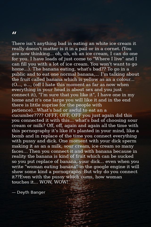 There isn't anything bad in eating an white ice cream it really doesn't matter is it in a pail or in a cornet. (You are  — Deyth Banger