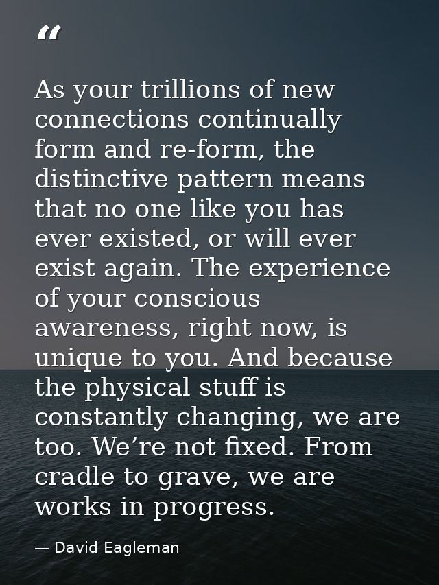 As your trillions of new connections continually form and re-form, the distinctive pattern means that no one like you ha — David Eagleman