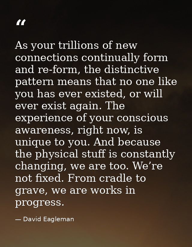 As your trillions of new connections continually form and re-form, the distinctive pattern means that no one like you ha — David Eagleman