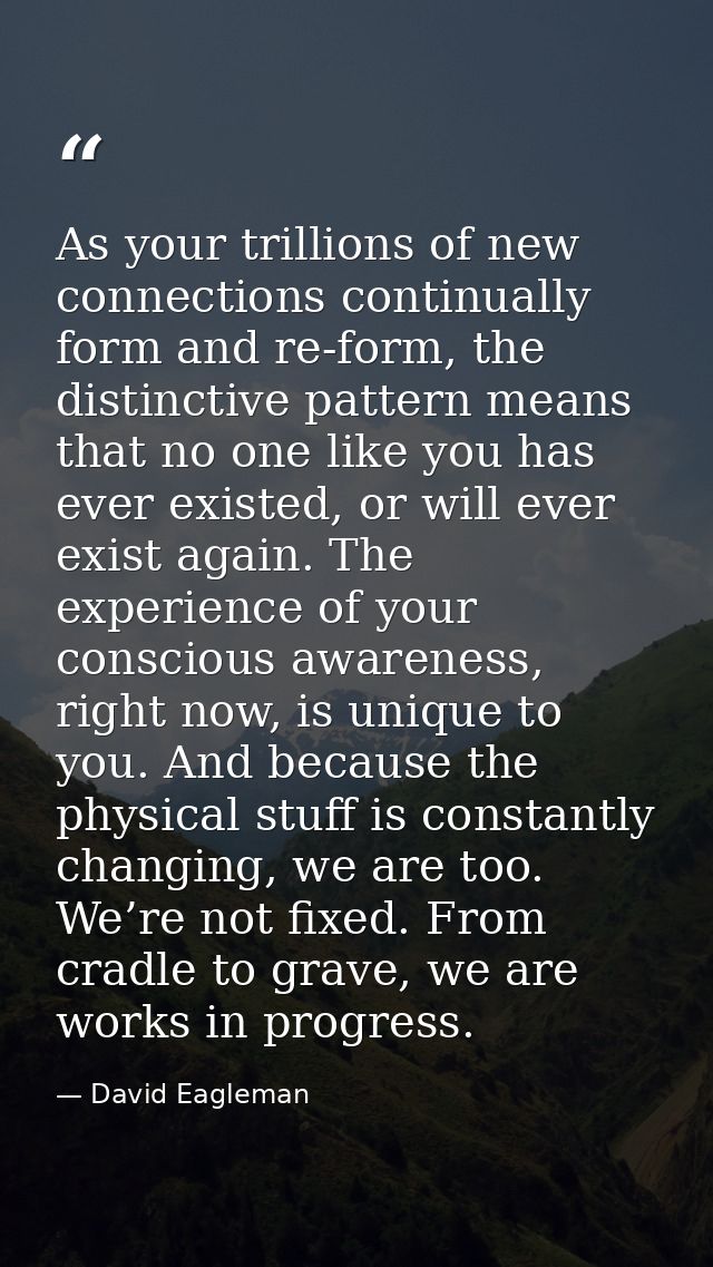 As your trillions of new connections continually form and re-form, the distinctive pattern means that no one like you ha — David Eagleman