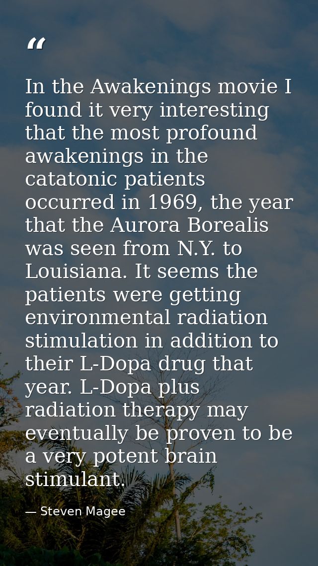 In the Awakenings movie I found it very interesting that the most profound awakenings in the catatonic patients occurred — Steven Magee