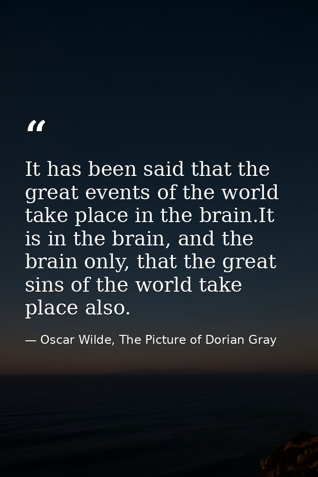 It has been said that the great events of the world take place in the brain.It is in the brain, and the brain only, that — Oscar Wilde, The Picture of Dorian Gray