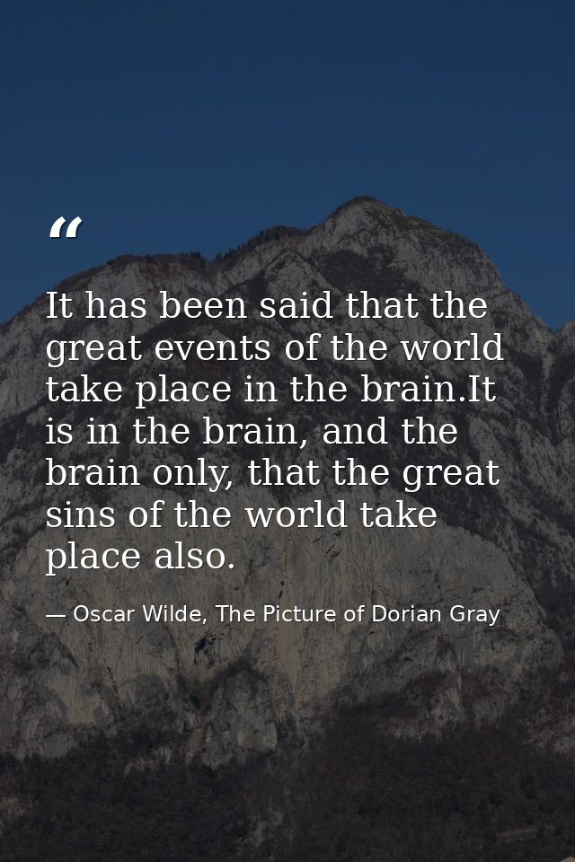 It has been said that the great events of the world take place in the brain.It is in the brain, and the brain only, that — Oscar Wilde, The Picture of Dorian Gray