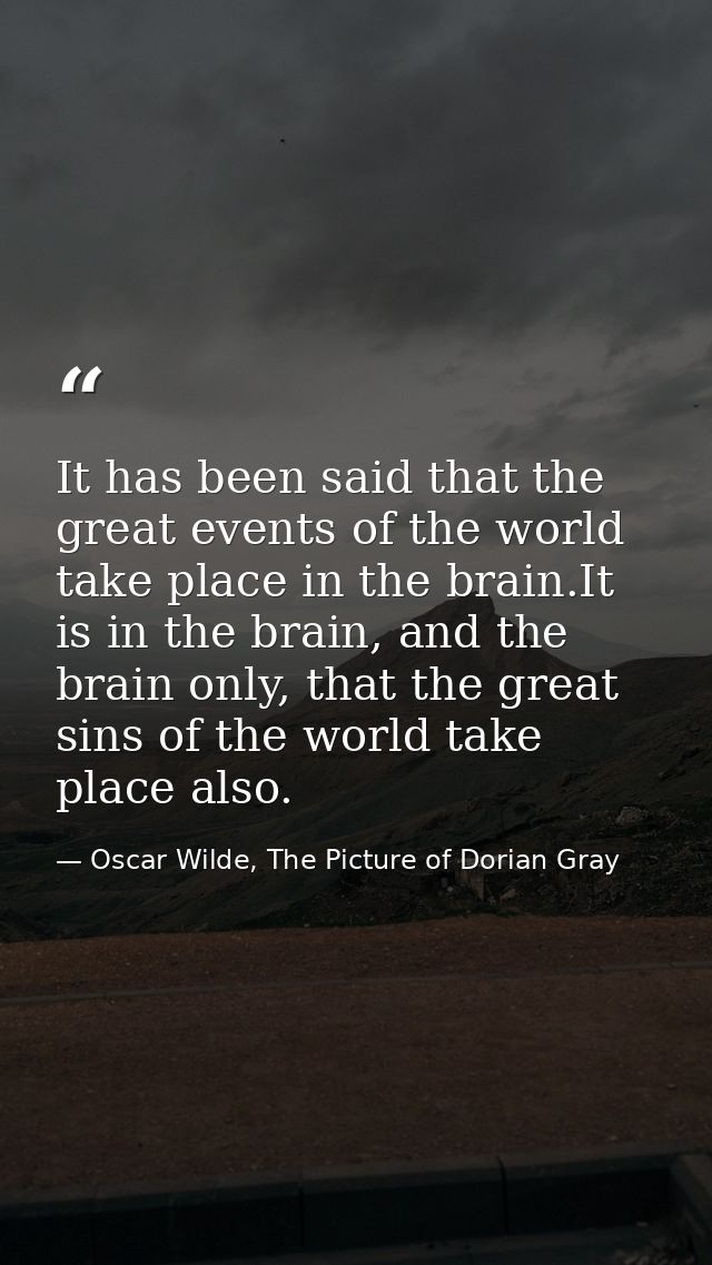 It has been said that the great events of the world take place in the brain.It is in the brain, and the brain only, that — Oscar Wilde, The Picture of Dorian Gray