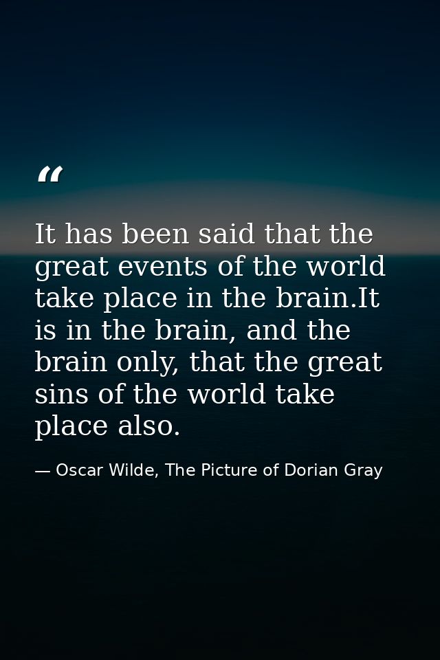 It has been said that the great events of the world take place in the brain.It is in the brain, and the brain only, that — Oscar Wilde, The Picture of Dorian Gray