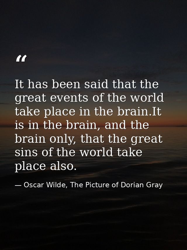 It has been said that the great events of the world take place in the brain.It is in the brain, and the brain only, that — Oscar Wilde, The Picture of Dorian Gray