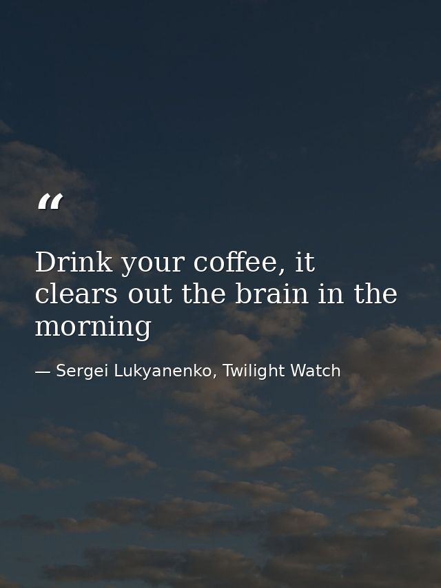 Drink your coffee, it clears out the brain in the morning — Sergei Lukyanenko, Twilight Watch