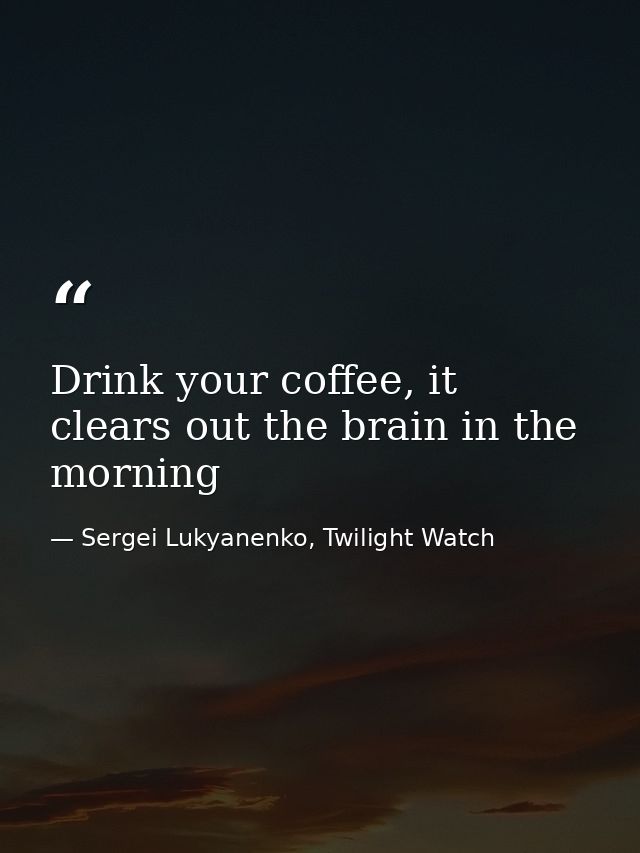 Drink your coffee, it clears out the brain in the morning — Sergei Lukyanenko, Twilight Watch