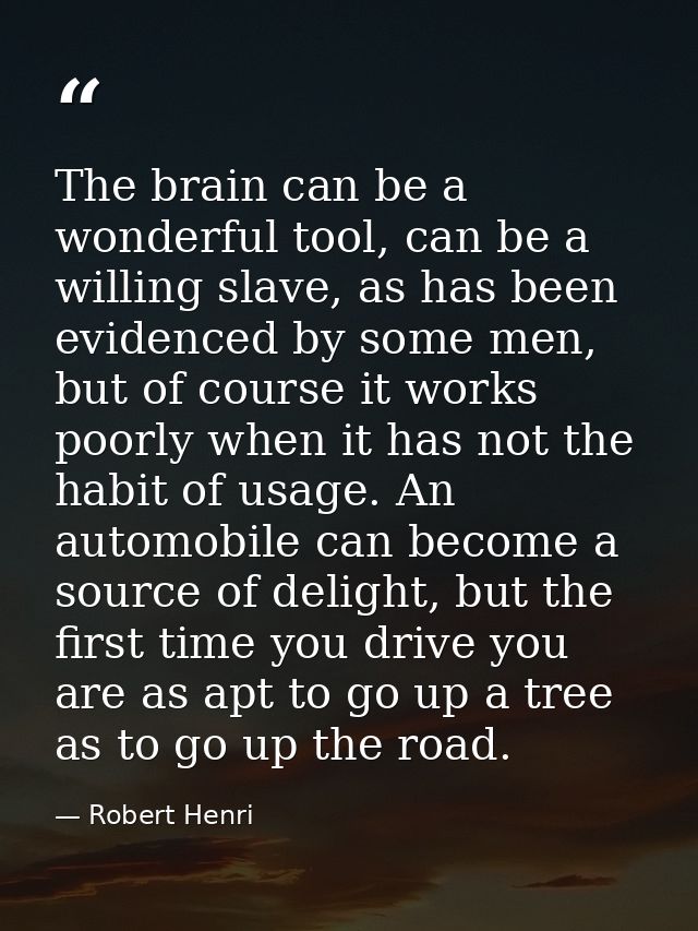 The brain can be a wonderful tool, can be a willing slave, as has been evidenced by some men, but of course it works poo — Robert Henri