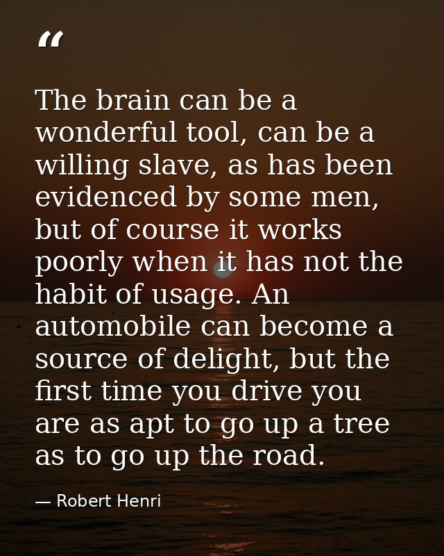 The brain can be a wonderful tool, can be a willing slave, as has been evidenced by some men, but of course it works poo — Robert Henri