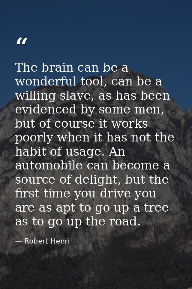 The brain can be a wonderful tool, can be a willing slave, as has been evidenced by some men, but of course it works poo — Robert Henri
