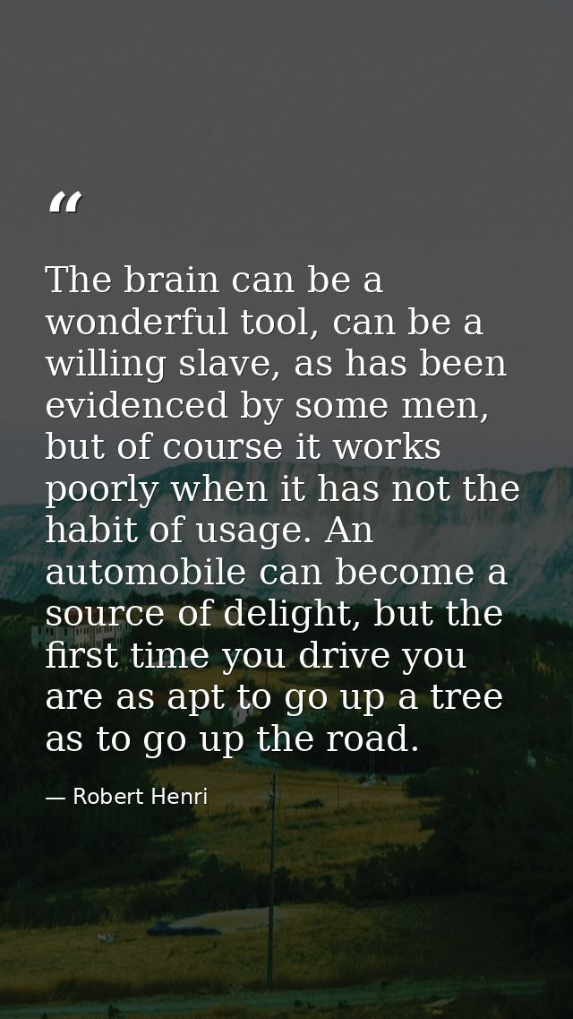 The brain can be a wonderful tool, can be a willing slave, as has been evidenced by some men, but of course it works poo — Robert Henri