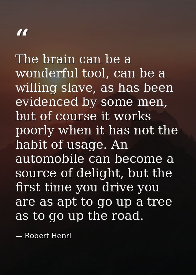 The brain can be a wonderful tool, can be a willing slave, as has been evidenced by some men, but of course it works poo — Robert Henri