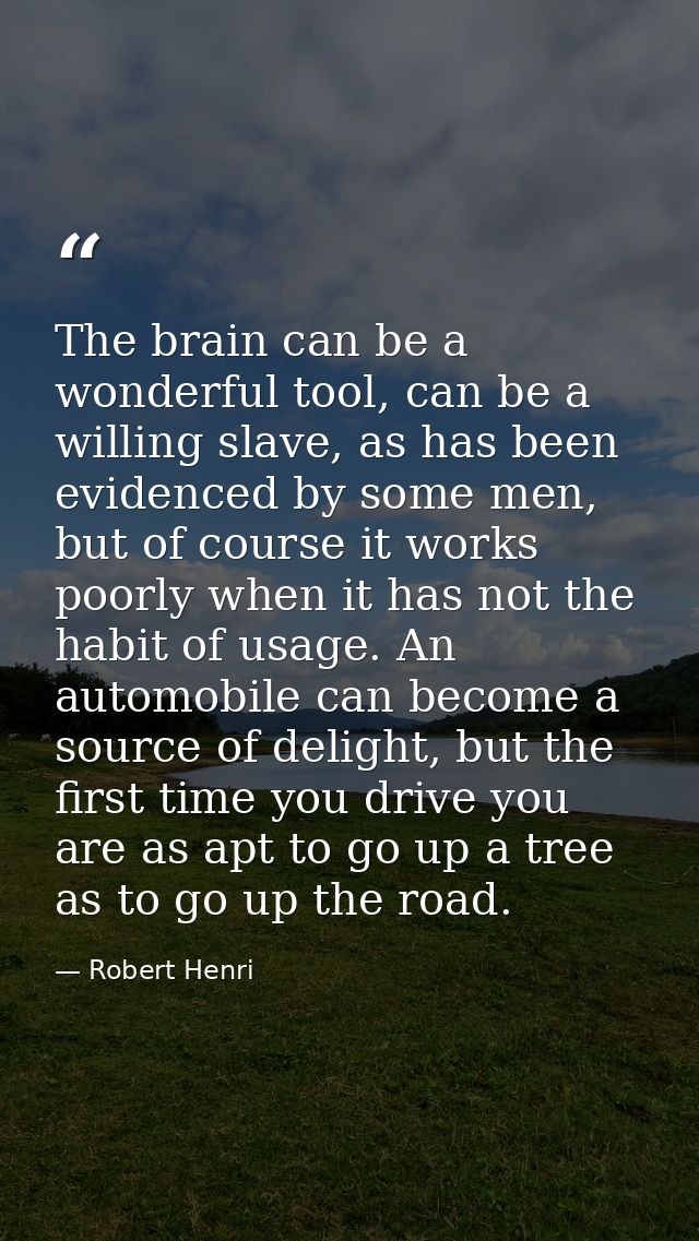 The brain can be a wonderful tool, can be a willing slave, as has been evidenced by some men, but of course it works poo — Robert Henri