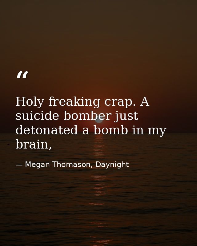 Holy freaking crap. A suicide bomber just detonated a bomb in my brain, — Megan Thomason, Daynight