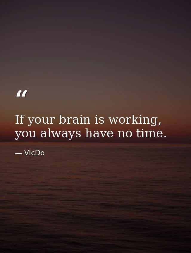 If your brain is working, you always have no time. — VicDo