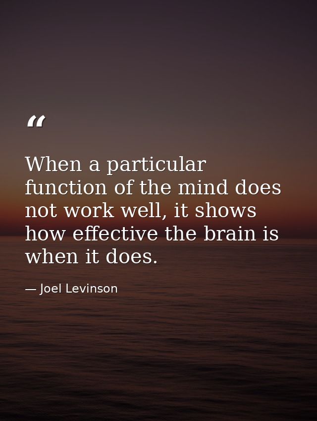 When a particular function of the mind does not work well, it shows how effective the brain is when it does. — Joel Levinson