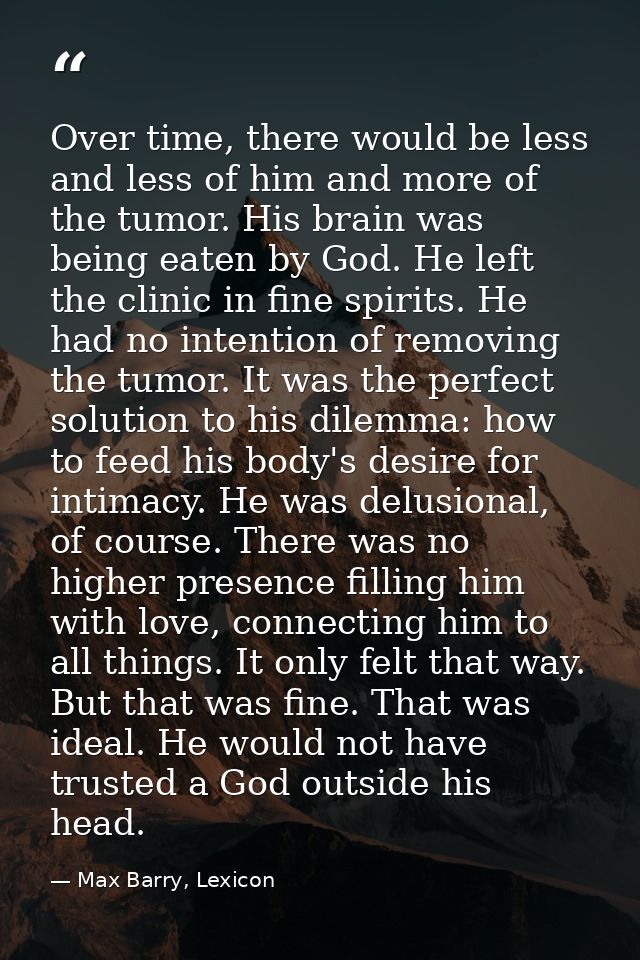 Over time, there would be less and less of him and more of the tumor. His brain was being eaten by God. He left the clin — Max Barry, Lexicon