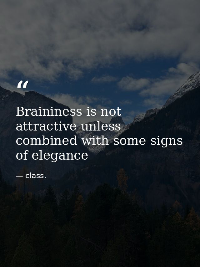 Braininess is not attractive unless combined with some signs of elegance — class.