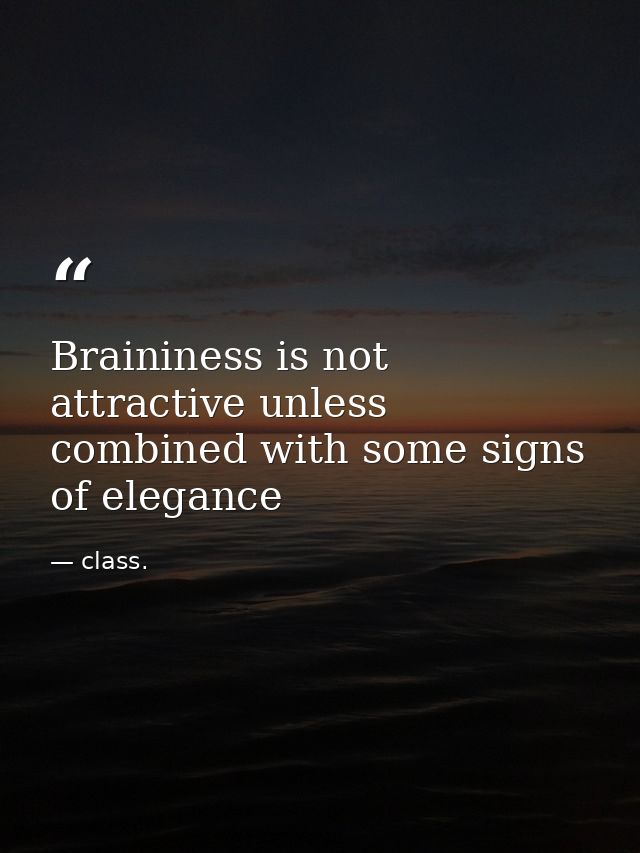 Braininess is not attractive unless combined with some signs of elegance — class.