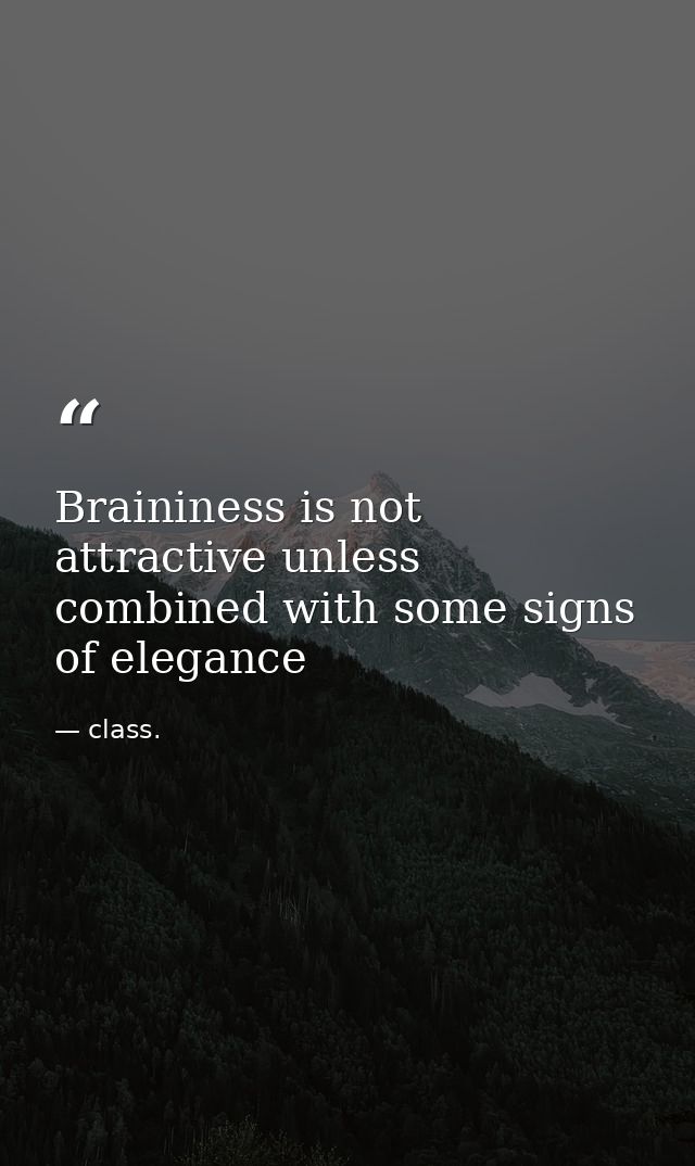 Braininess is not attractive unless combined with some signs of elegance — class.