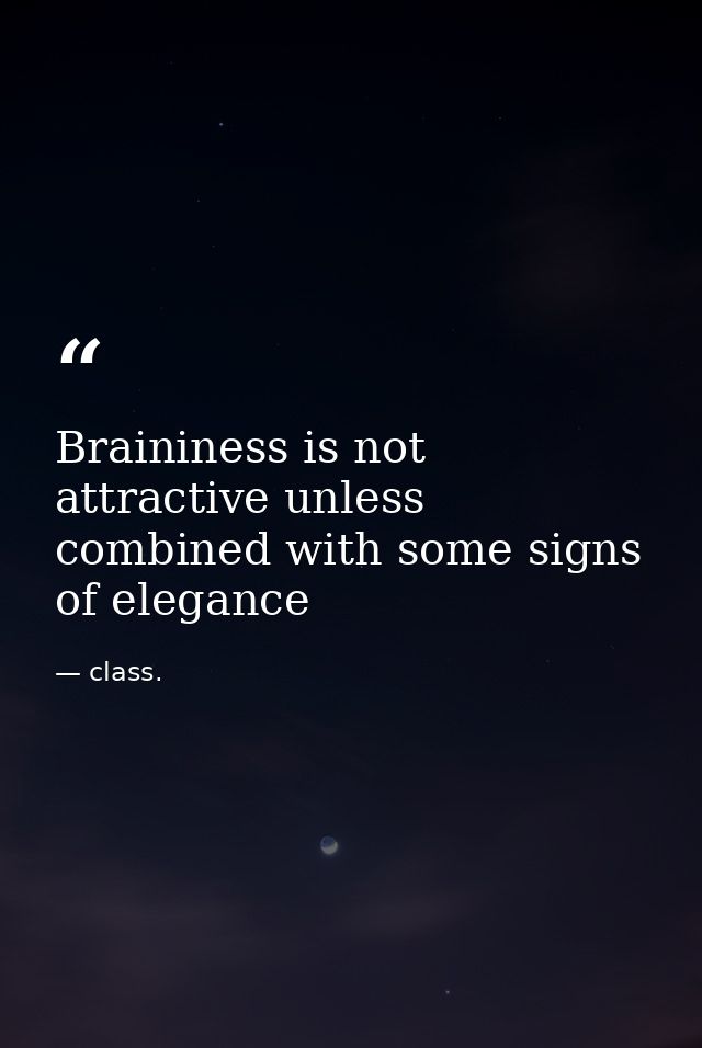Braininess is not attractive unless combined with some signs of elegance — class.