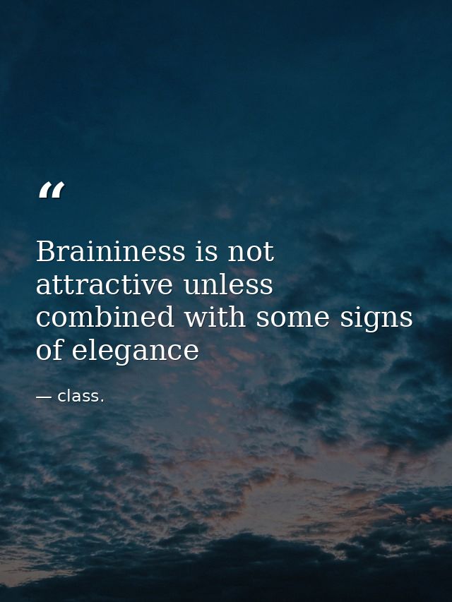 Braininess is not attractive unless combined with some signs of elegance — class.