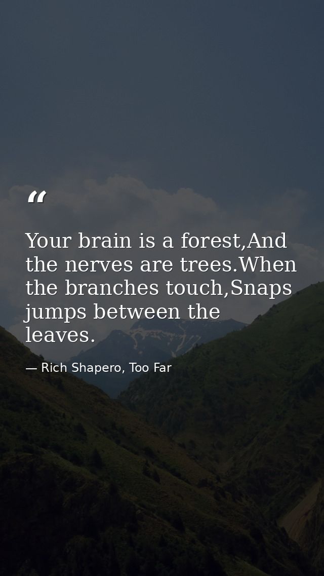 Your brain is a forest,And the nerves are trees.When the branches touch,Snaps jumps between the leaves. — Rich Shapero, Too Far