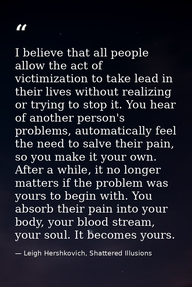 I believe that all people allow the act of victimization to take lead in their lives without realizing or trying to stop — Leigh Hershkovich, Shattered Illusions